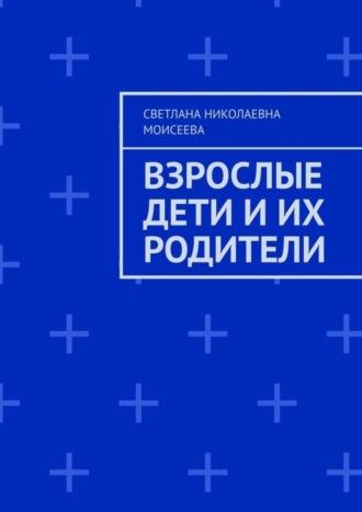 Светлана Николаевна Моисеева. Взрослые дети и их родители
