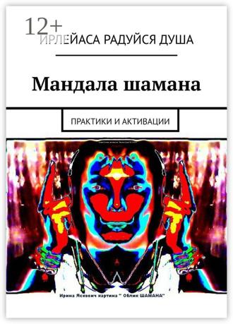 ИрЛеЙаСА Радуйся ДуША. Мандала шамана. Практики и активации