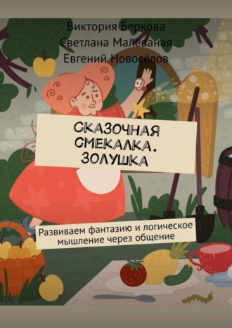 Виктория Беркова. Сказочная смекалка. Золушка. Развиваем фантазию и логическое мышление через общение