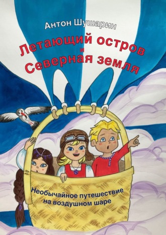 Антон Шушарин. Летающий остров и Северная земля. Необычайное путешествие на воздушном шаре