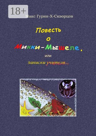 Макс Гурин-X-Скворцов. Повесть о Микки-Мышеле, или Записки Учителя. Сюрреалистическая мистерия с элементами жанра философского диалога