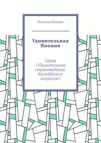 Наталья Ильина. Удивительная Япония. Серия «Удивительное страноведение. Калейдоскоп вопросов»