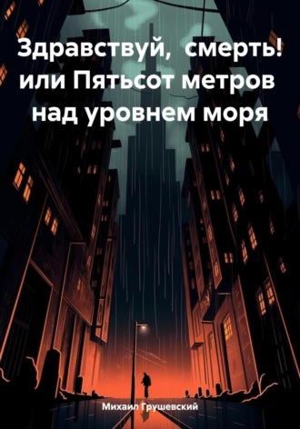 Михаил Дмитриевич Грушевский. Здравствуй, смерть! или Пятьсот метров над уровнем моря