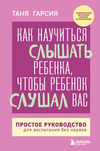 . Как научиться слышать ребенка, чтобы ребенок слушал вас. Простое руководство для воспитания без нервов