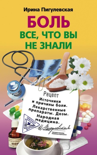 И. С. Пигулевская. Боль. Всё, что вы не знали. Источники и причины боли. Лекарственные препараты. Дозы. Народная медицина