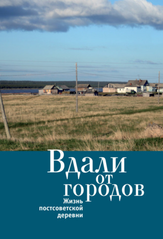 Коллектив авторов. Вдали от городов. Жизнь постсоветской деревни