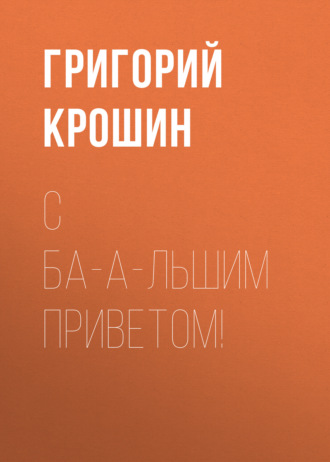 Григорий Крошин. С ба-а-льшим приветом!