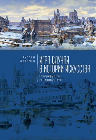 Р. В. Лукичев. Игра случая в истории искусства. Генерируй то, генерируй это