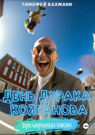 Тимофей Бахманн. День дурака Колганова