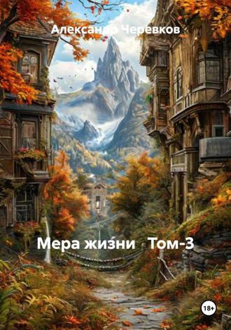 Александр Черевков. Мера жизни Том-3