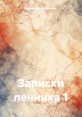 Александр Нерозников. Записки печника 1