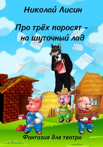 Николай Николаевич Лисин. Про Трёх поросят – на шуточный лад. Фантазия для театра