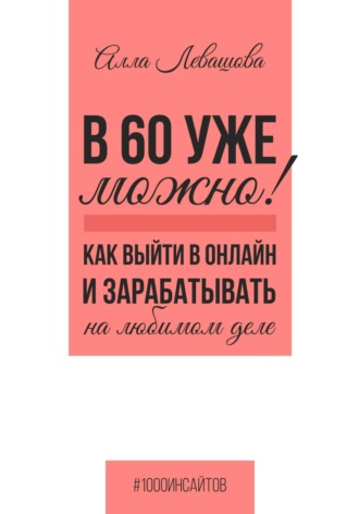 Алла Николаевна Левашова. В 60 уже можно? Как выйти в онлайн и заработать на любимом деле