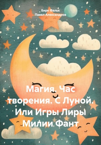 Павел Геннадьевич Александров. Магия. Час творения. С Луной. Или Игры Лиры Милии Фант