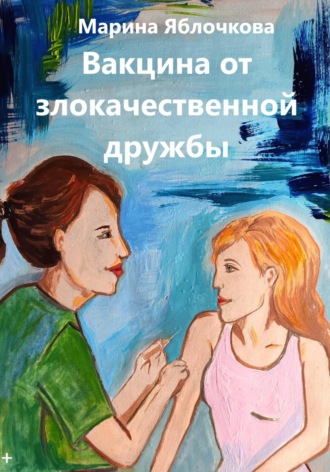 Марина Яблочкова. Вакцина от злокачественной дружбы