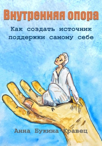 Анна Букина-Кравец. Внутренняя опора. Как создать источник поддержки самому себе