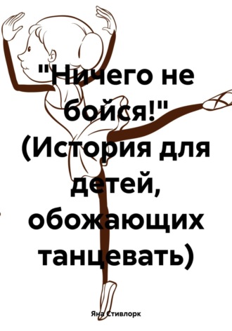 Яна Стивлорк. Ничего не бойся! (История для детей, обожающих танцевать)