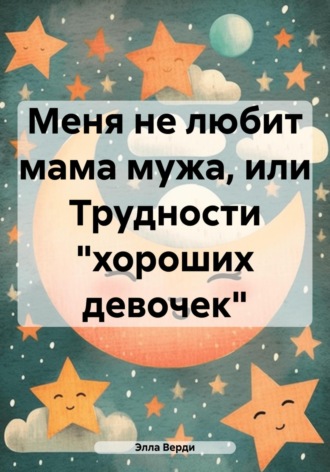 Элла Верди. Меня не любит мама мужа, или Трудности «хороших девочек»
