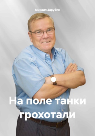 Михаил Константинович Зарубин. На поле танки грохотали