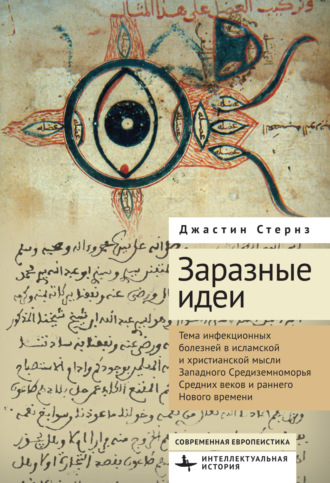 Джастин К. Стернз. Заразные идеи. Тема инфекционных болезней в исламской и христианской мысли Западного Средиземноморья Средних веков и раннего Нового времени