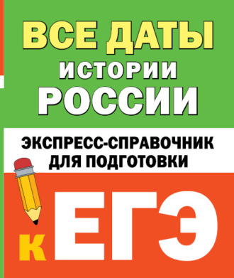 . Все даты истории России. Экспресс-справочник для подготовки к ЕГЭ