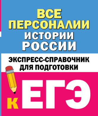 . Все персоналии истории России. Экспресс-справочник для подготовки к ЕГЭ