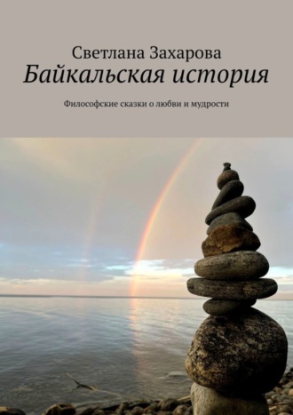 . Байкальская история. Философские сказки о любви и мудрости