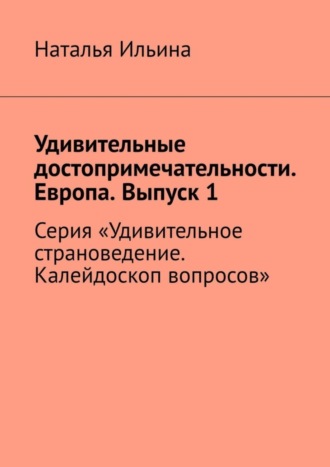 . Удивительные достопримечательности. Европа. Выпуск 1. Серия «Удивительное страноведение. Калейдоскоп вопросов»