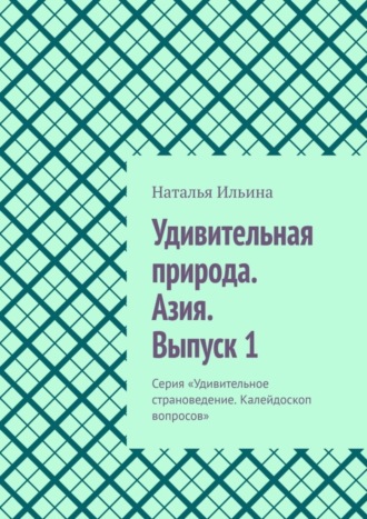 . Удивительная природа. Азия. Выпуск 1. Серия «Удивительное страноведение. Калейдоскоп вопросов»