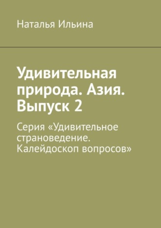 Наталья Ильина. Удивительная природа. Азия. Выпуск 2. Серия «Удивительное страноведение. Калейдоскоп вопросов»