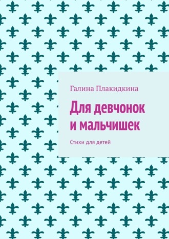 Галина Плакидкина. Для девчонок и мальчишек. Стихи для детей
