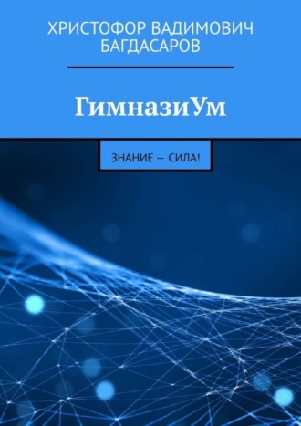 Христофор Вадимович Багдасаров. ГимназиУм. Знание – сила!