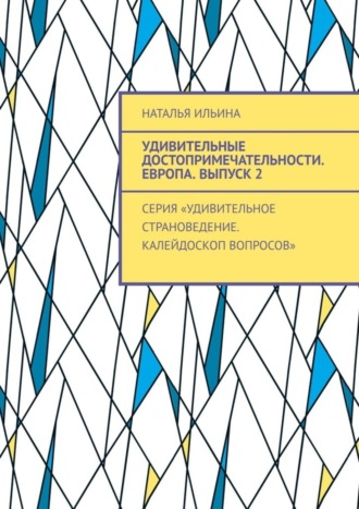 Наталья Ильина. Удивительные достопримечательности. Европа. Выпуск 2. Серия «Удивительное страноведение. Калейдоскоп вопросов»