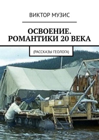 Виктор Музис. Освоение. Романтики 20 века. Рассказы геолога