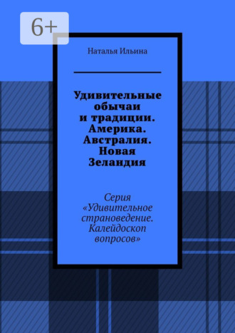 Наталья Ильина. Удивительные обычаи и традиции. Америка. Австралия. Новая Зеландия. Серия «Удивительное страноведение. Калейдоскоп вопросов»
