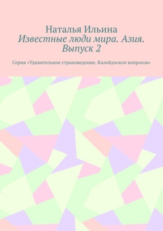 Наталья Ильина. Известные люди мира. Азия. Выпуск 2. Серия «Удивительное страноведение. Калейдоскоп вопросов»