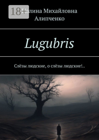 Полина Михайловна Алипченко. Lugubris. Слёзы людские, о слёзы людские!..