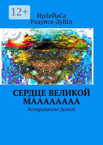 ИрЛеЙаСА Радуйся ДуША. Сердце Великой МаааааааА. Возвращение Домой