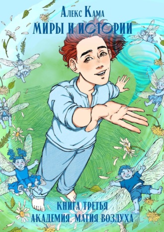 Алекс Кама. Миры и истории. Книга третья. Академия. Магия воздуха.