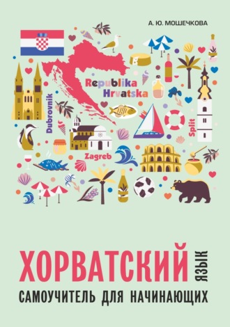 А. Ю. Мошечкова. Хорватский язык. Самоучитель для начинающих