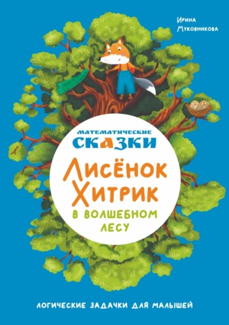 Ирина Муковникова. Математические сказки. Лисёнок Хитрик в волшебном лесу. Логические задачки для малышей