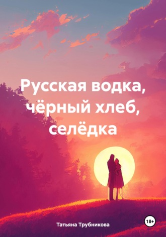 Татьяна Юрьевна Трубникова. Русская водка, чёрный хлеб, селёдка