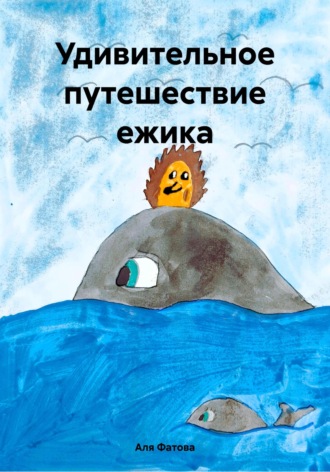 Аля Фатова. Удивительное путешествие ежика