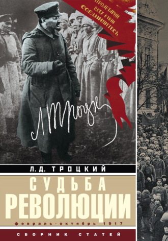 Лев Троцкий. Судьба революции. Факты, оценки, выводы об истории борьбы в большевистской партии. Февраль – октябрь 1917 г.