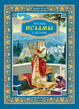 Эдуард Качан. Читаем псалмы с детьми. Беседы о Часах и Шестопсалмии для детей и взрослых