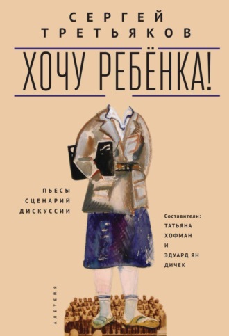 Сергей Третьяков. Хочу ребенка! Пьесы – Сценарий – Дискуссии