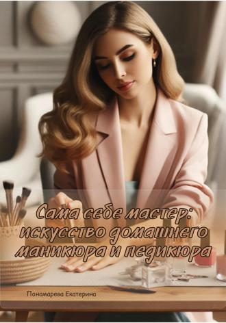 . Сама себе мастер: искусство домашнего маникюра и педикюра
