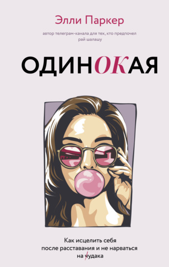 . ОдинОКая. Для тех, кто предпочел рай шалашу – как исцелить себя после расставания и не нарваться на ч…дака