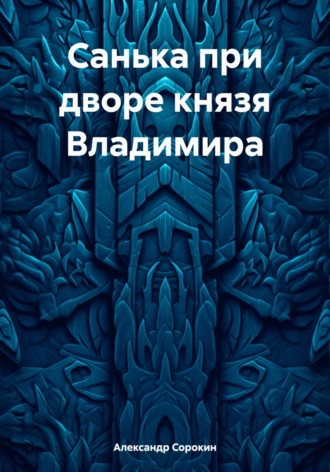Александр Геннадиевич Сорокин. Санька при дворе князя Владимира