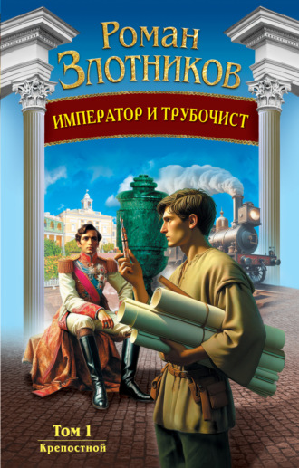 Роман Злотников. Император и трубочист. Том 1. Крепостной